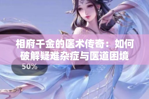 相府千金的医术传奇：如何破解疑难杂症与医道困境