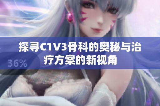 探寻C1V3骨科的奥秘与治疗方案的新视角