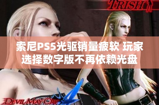 索尼PS5光驱销量疲软 玩家选择数字版不再依赖光盘