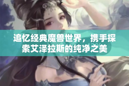 追忆经典魔兽世界，携手探索艾泽拉斯的纯净之美
