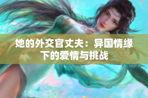 她的外交官丈夫：异国情缘下的爱情与挑战