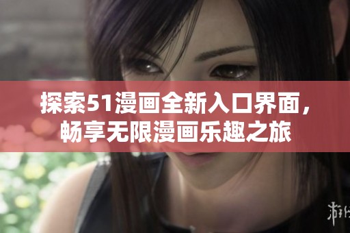 探索51漫画全新入口界面，畅享无限漫画乐趣之旅