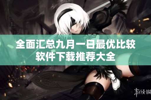 全面汇总九月一日最优比较软件下载推荐大全