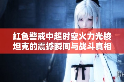 红色警戒中超时空火力光棱坦克的震撼瞬间与战斗真相解析