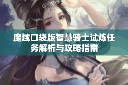 魔域口袋版智慧骑士试炼任务解析与攻略指南