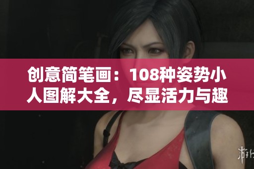 创意简笔画：108种姿势小人图解大全，尽显活力与趣味