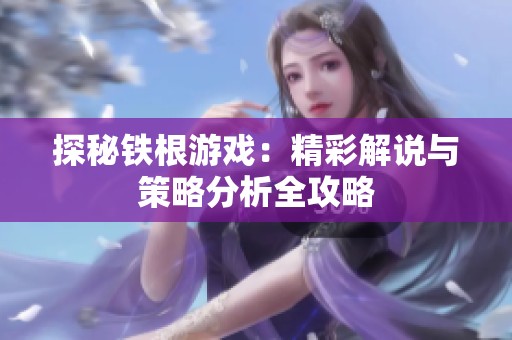 探秘铁根游戏：精彩解说与策略分析全攻略
