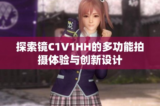 探索镜C1V1HH的多功能拍摄体验与创新设计