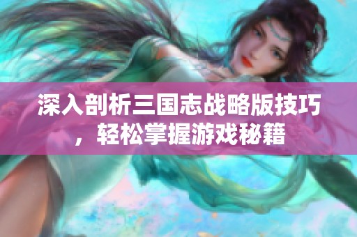 深入剖析三国志战略版技巧，轻松掌握游戏秘籍