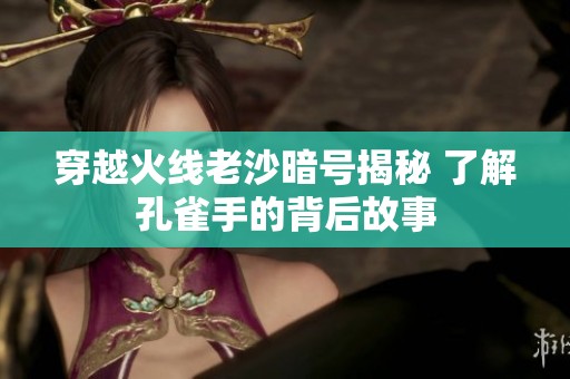 穿越火线老沙暗号揭秘 了解孔雀手的背后故事