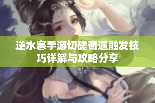 逆水寒手游切磋奇遇触发技巧详解与攻略分享