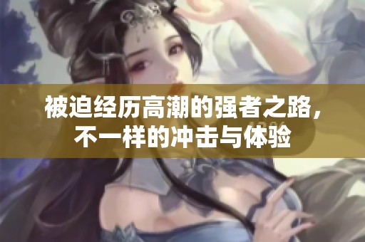 被迫经历高潮的强者之路，不一样的冲击与体验
