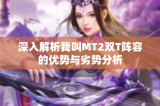 深入解析我叫MT2双T阵容的优势与劣势分析