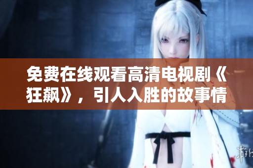 免费在线观看高清电视剧《狂飙》，引人入胜的故事情节尽在其中