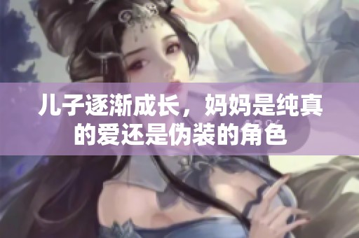 儿子逐渐成长，妈妈是纯真的爱还是伪装的角色