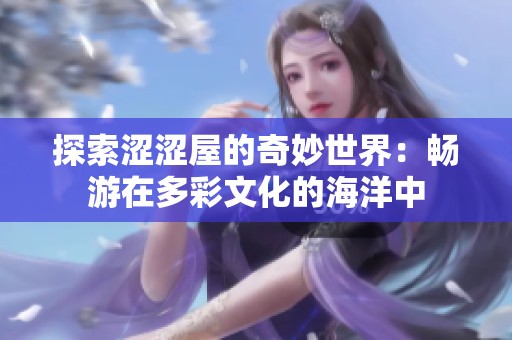 探索涩涩屋的奇妙世界：畅游在多彩文化的海洋中