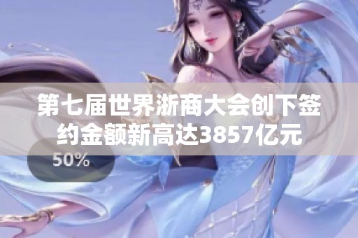 第七届世界浙商大会创下签约金额新高达3857亿元