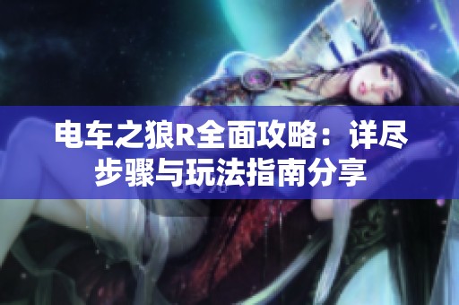 电车之狼R全面攻略：详尽步骤与玩法指南分享
