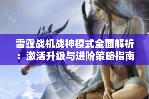 雷霆战机战神模式全面解析：激活升级与进阶策略指南