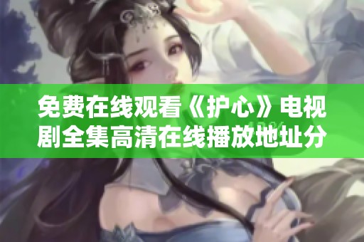 免费在线观看《护心》电视剧全集高清在线播放地址分享