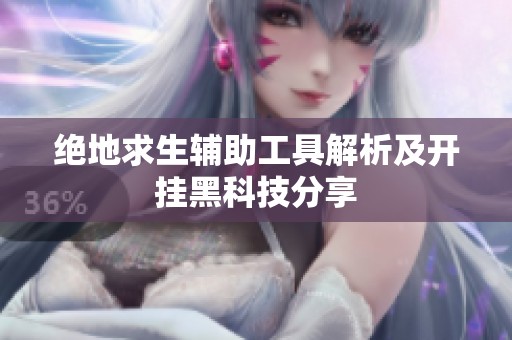绝地求生辅助工具解析及开挂黑科技分享