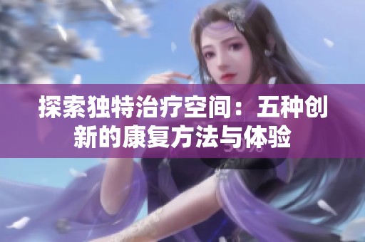 探索独特治疗空间：五种创新的康复方法与体验
