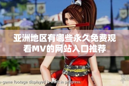 亚洲地区有哪些永久免费观看MV的网站入口推荐
