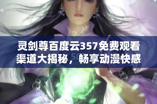灵剑尊百度云357免费观看渠道大揭秘，畅享动漫快感