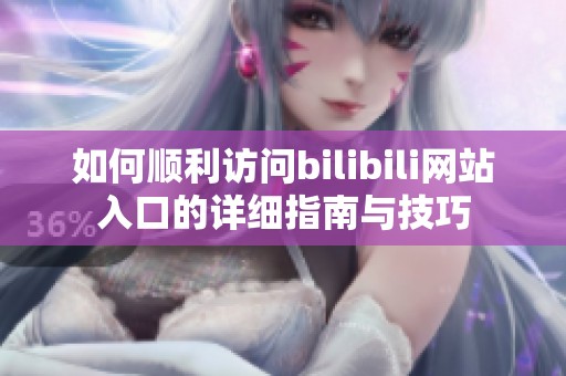 如何顺利访问bilibili网站入口的详细指南与技巧