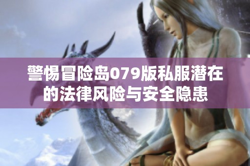 警惕冒险岛079版私服潜在的法律风险与安全隐患