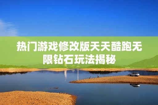 热门游戏修改版天天酷跑无限钻石玩法揭秘