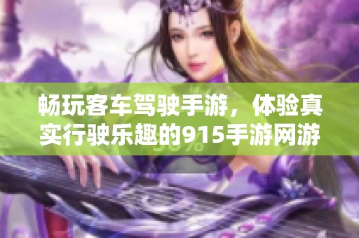 畅玩客车驾驶手游，体验真实行驶乐趣的915手游网游戏推荐