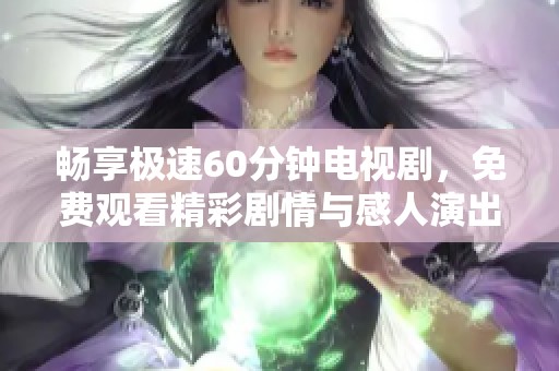 畅享极速60分钟电视剧，免费观看精彩剧情与感人演出
