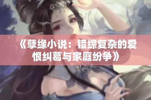 《孽缘小说：错综复杂的爱恨纠葛与家庭纷争》