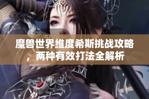 魔兽世界维度希斯挑战攻略，两种有效打法全解析