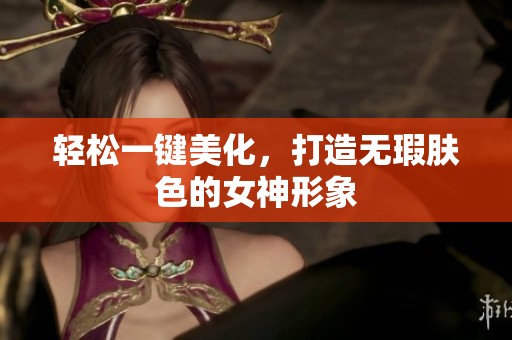轻松一键美化，打造无瑕肤色的女神形象