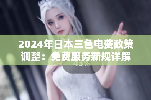 2024年日本三色电费政策调整：免费服务新规详解