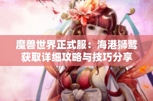 魔兽世界正式服：海港狮鹫获取详细攻略与技巧分享