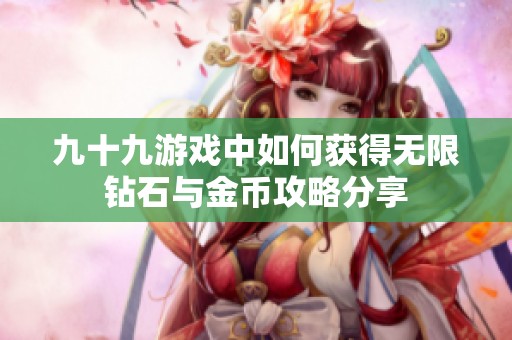 九十九游戏中如何获得无限钻石与金币攻略分享