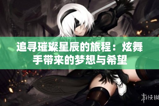 追寻璀璨星辰的旅程：炫舞手带来的梦想与希望