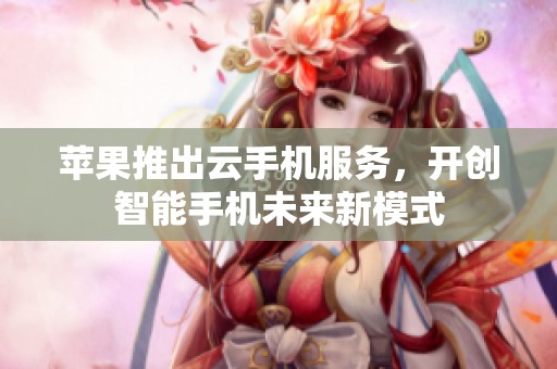 苹果推出云手机服务，开创智能手机未来新模式