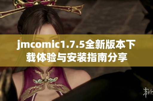 jmcomic1.7.5全新版本下载体验与安装指南分享