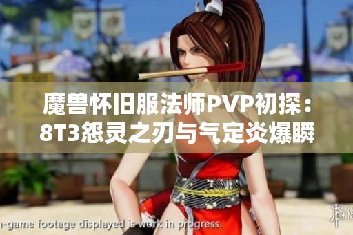 魔兽怀旧服法师PVP初探：8T3怨灵之刃与气定炎爆瞬间击杀策略