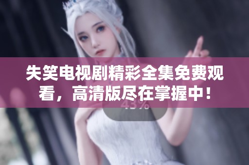 失笑电视剧精彩全集免费观看，高清版尽在掌握中！