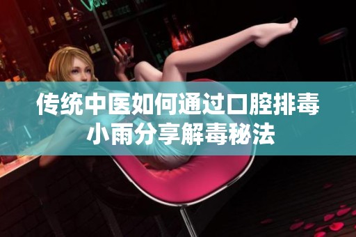 传统中医如何通过口腔排毒 小雨分享解毒秘法