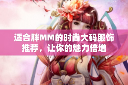 适合胖MM的时尚大码服饰推荐，让你的魅力倍增