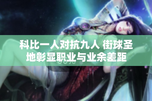 科比一人对抗九人 街球圣地彰显职业与业余差距