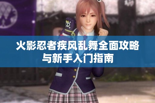 火影忍者疾风乱舞全面攻略与新手入门指南