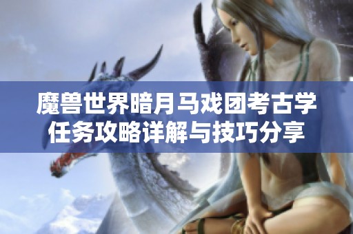 魔兽世界暗月马戏团考古学任务攻略详解与技巧分享