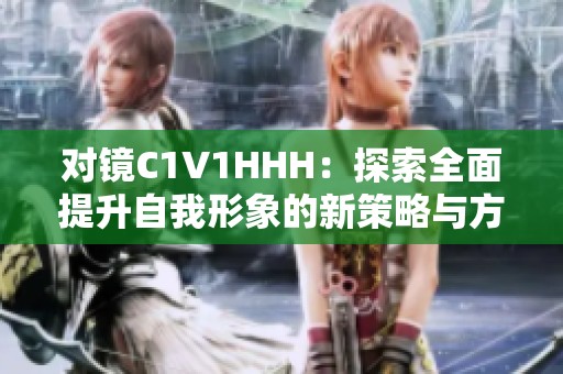 对镜C1V1HHH：探索全面提升自我形象的新策略与方法